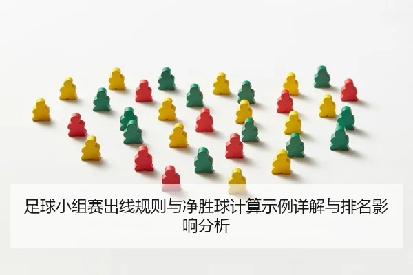 足球小组赛出线规则与净胜球计算示例详解与排名影响分析